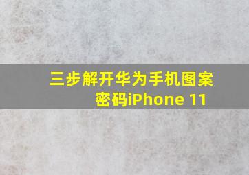 三步解开华为手机图案密码iPhone 11